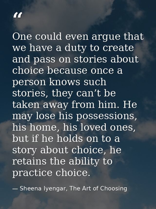 One could even argue that we have a duty to create and pass on stories about choice because once a person knows such sto — Sheena Iyengar, The Art of Choosing