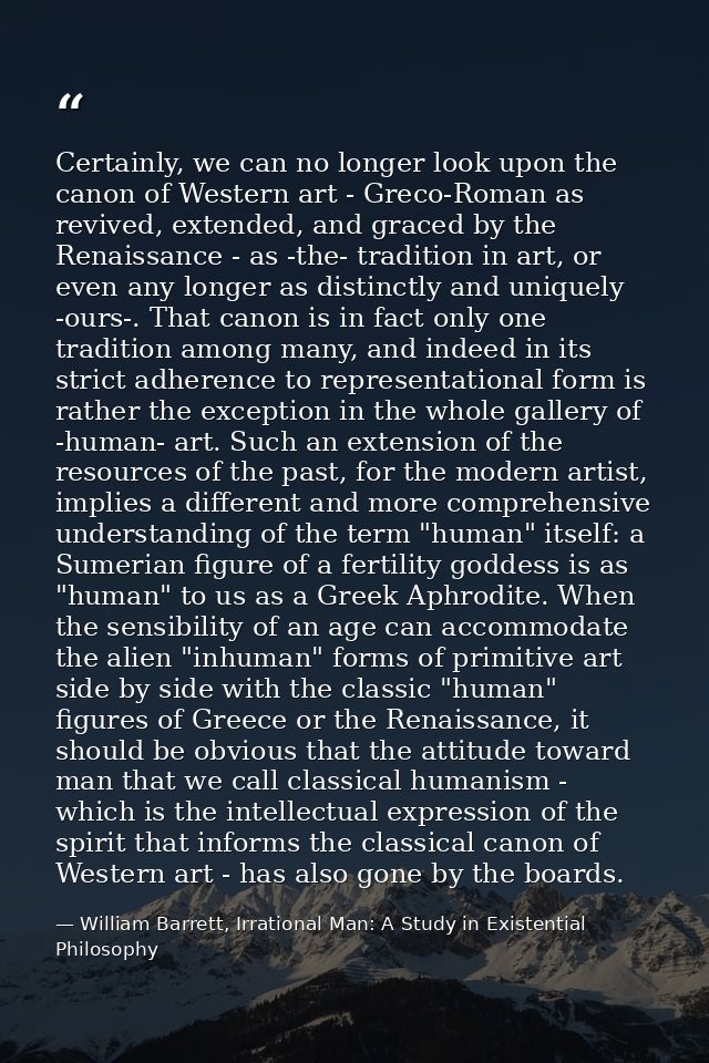 Certainly, we can no longer look upon the canon of Western art - Greco-Roman as revived, extended, and graced by the Ren — William Barrett, Irrational Man: A Study in Existential Philosophy