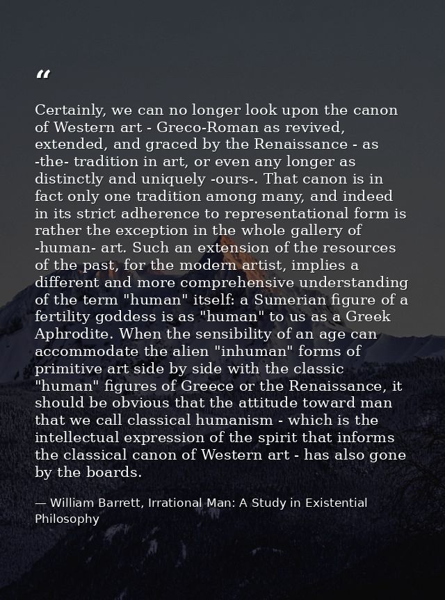 Certainly, we can no longer look upon the canon of Western art - Greco-Roman as revived, extended, and graced by the Ren — William Barrett, Irrational Man: A Study in Existential Philosophy