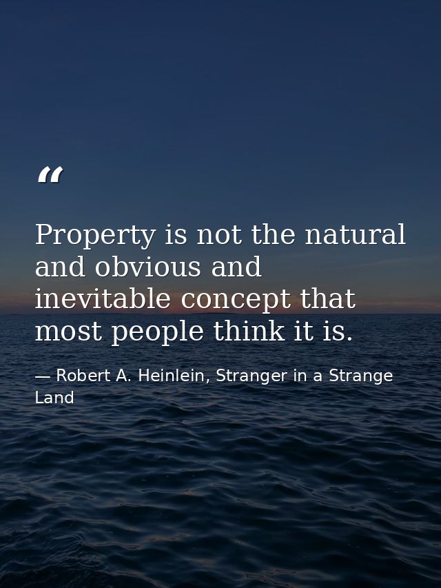 Property is not the natural and obvious and inevitable concept that most people think it is. — Robert A. Heinlein, Stranger in a Strange Land