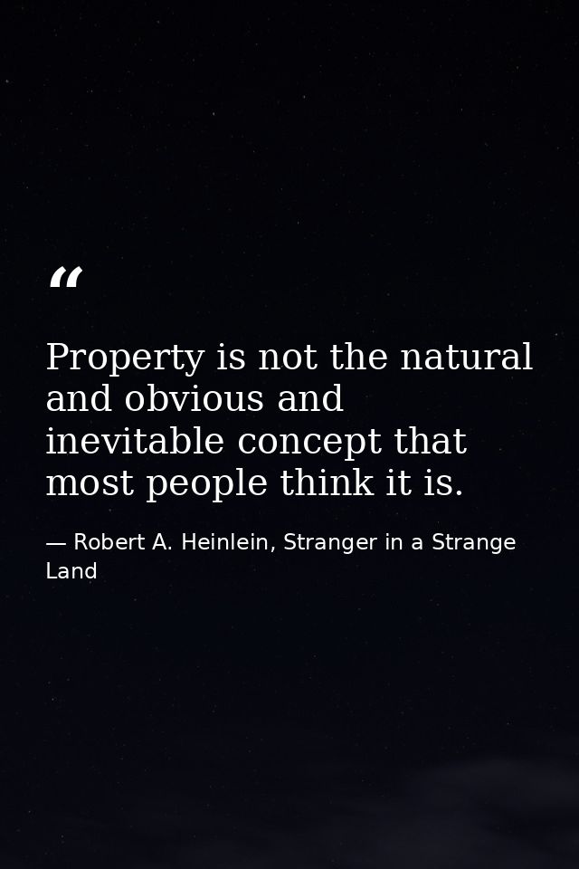 Property is not the natural and obvious and inevitable concept that most people think it is. — Robert A. Heinlein, Stranger in a Strange Land