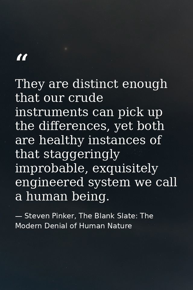 They are distinct enough that our crude instruments can pick up the differences, yet both are healthy instances of that  — Steven Pinker, The Blank Slate: The Modern Denial of Human Nature