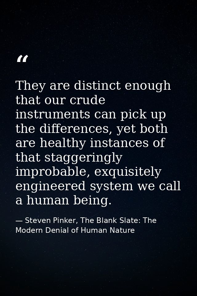They are distinct enough that our crude instruments can pick up the differences, yet both are healthy instances of that  — Steven Pinker, The Blank Slate: The Modern Denial of Human Nature
