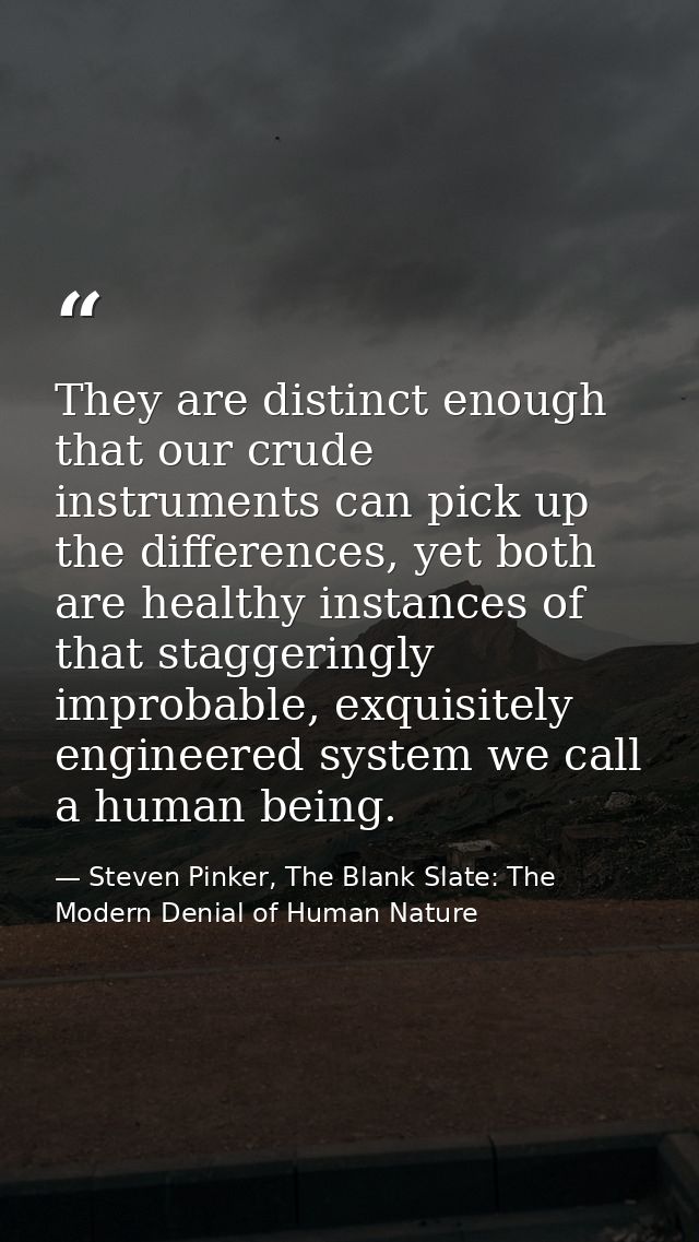 They are distinct enough that our crude instruments can pick up the differences, yet both are healthy instances of that  — Steven Pinker, The Blank Slate: The Modern Denial of Human Nature