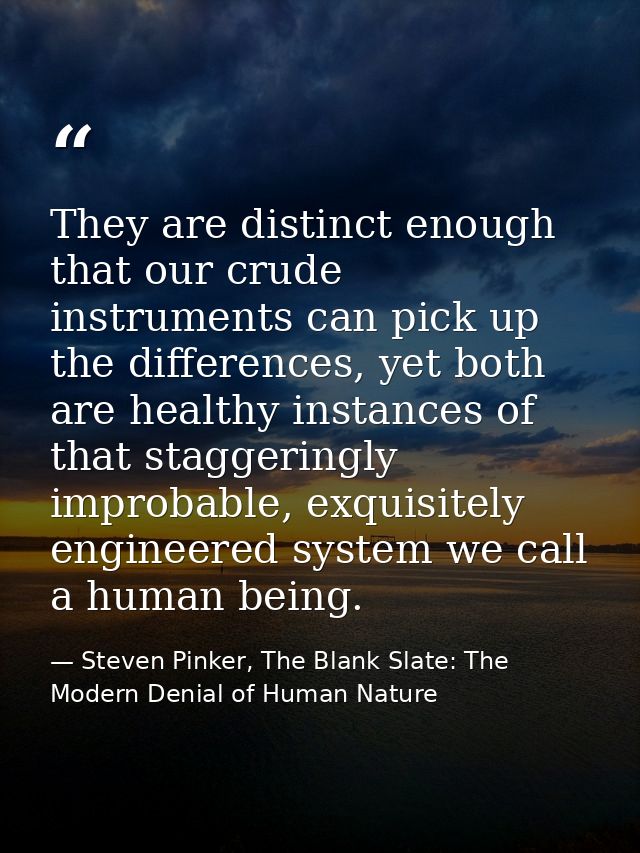 They are distinct enough that our crude instruments can pick up the differences, yet both are healthy instances of that  — Steven Pinker, The Blank Slate: The Modern Denial of Human Nature