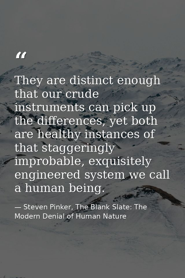 They are distinct enough that our crude instruments can pick up the differences, yet both are healthy instances of that  — Steven Pinker, The Blank Slate: The Modern Denial of Human Nature