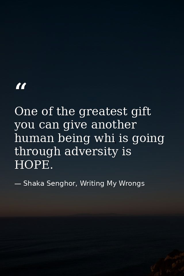 One of the greatest gift you can give another human being whi is going through adversity is HOPE. — Shaka Senghor, Writing My Wrongs