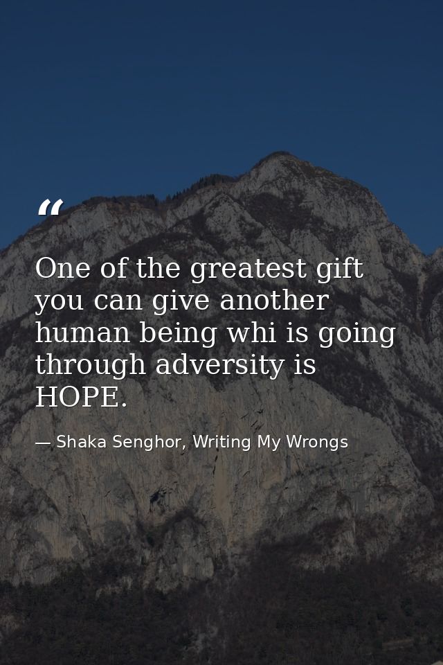 One of the greatest gift you can give another human being whi is going through adversity is HOPE. — Shaka Senghor, Writing My Wrongs