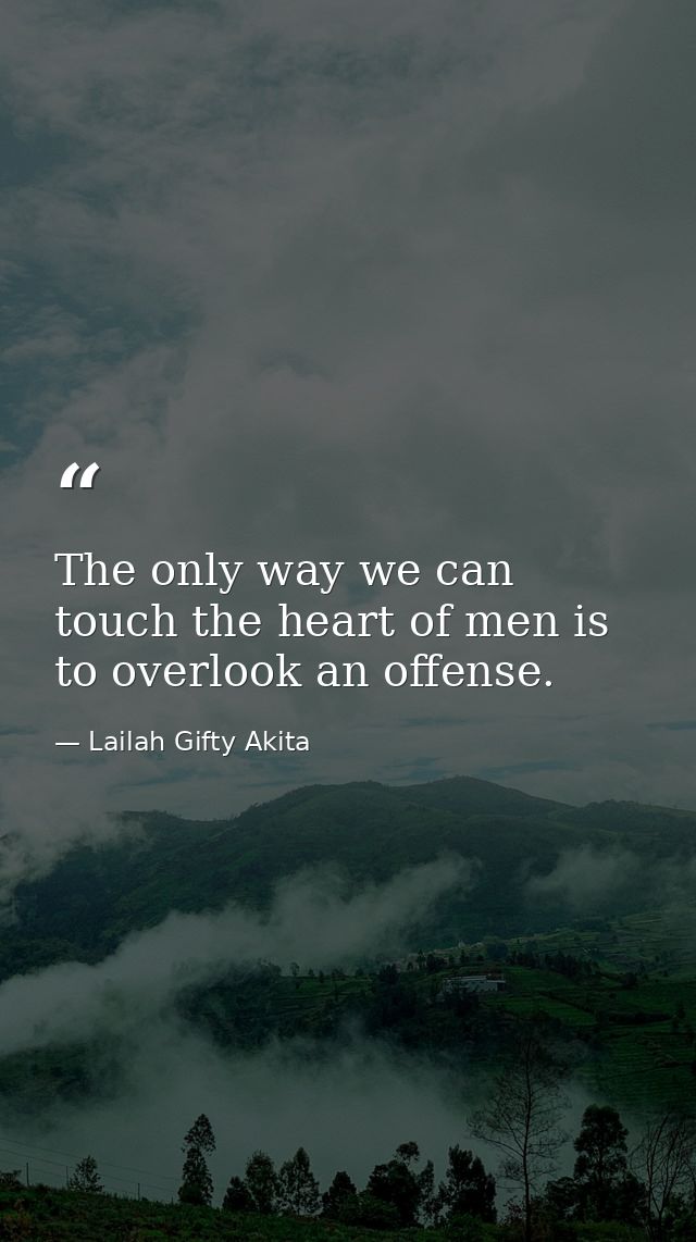 The only way we can touch the heart of men is to overlook an offense. — Lailah Gifty Akita