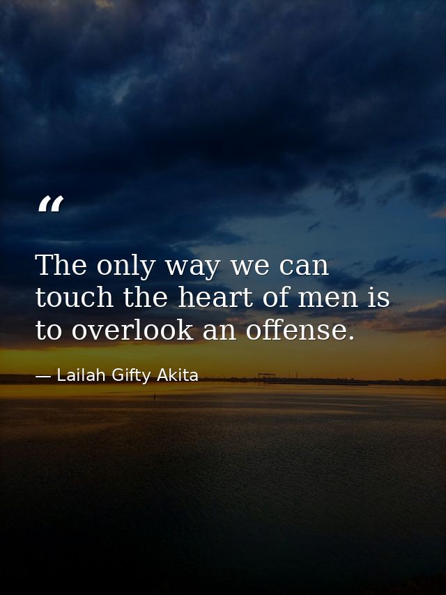 The only way we can touch the heart of men is to overlook an offense. — Lailah Gifty Akita
