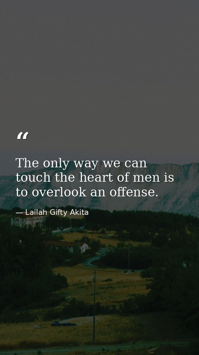 The only way we can touch the heart of men is to overlook an offense. — Lailah Gifty Akita
