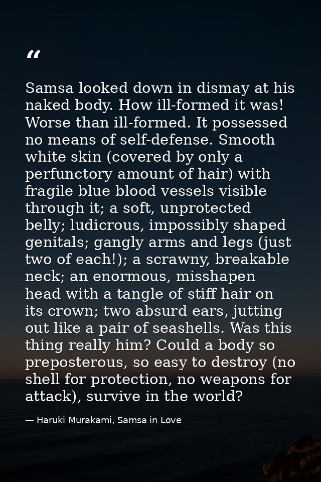 Samsa looked down in dismay at his naked body. How ill-formed it was! Worse than ill-formed. It possessed no means of se — Haruki Murakami, Samsa in Love
