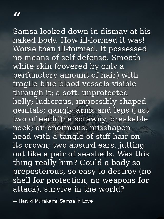 Samsa looked down in dismay at his naked body. How ill-formed it was! Worse than ill-formed. It possessed no means of se — Haruki Murakami, Samsa in Love