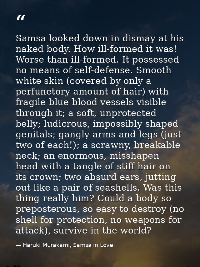 Samsa looked down in dismay at his naked body. How ill-formed it was! Worse than ill-formed. It possessed no means of se — Haruki Murakami, Samsa in Love