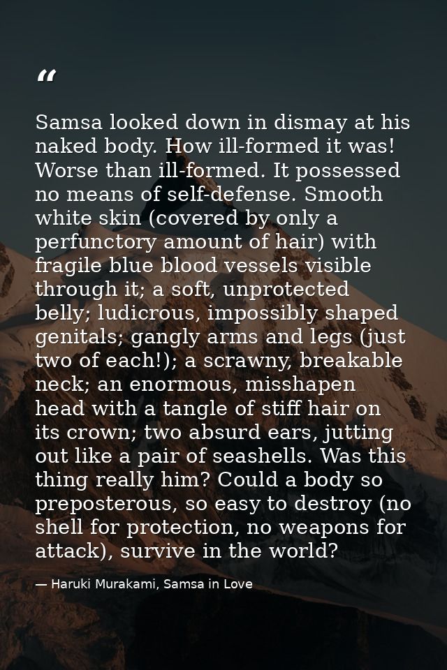 Samsa looked down in dismay at his naked body. How ill-formed it was! Worse than ill-formed. It possessed no means of se — Haruki Murakami, Samsa in Love