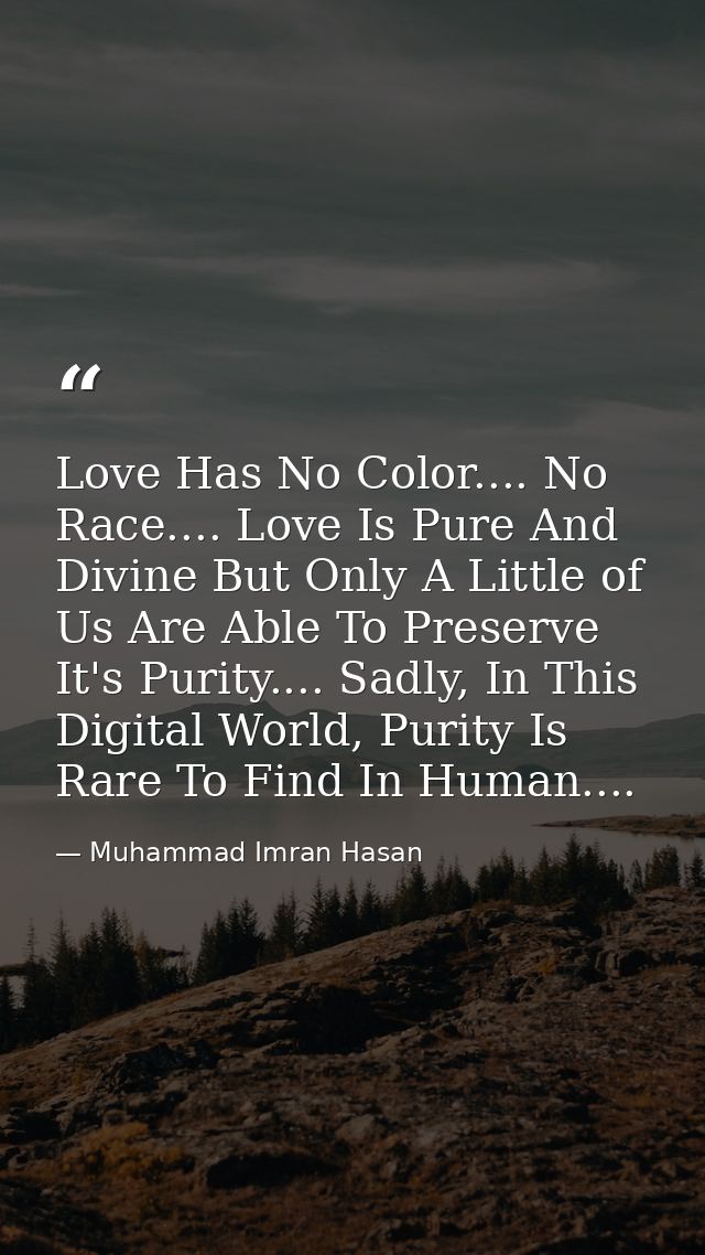 Love Has No Color.... No Race.... Love Is Pure And Divine But Only A Little of Us Are Able To Preserve It's Purity.... S — Muhammad Imran Hasan