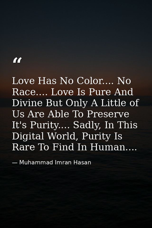 Love Has No Color.... No Race.... Love Is Pure And Divine But Only A Little of Us Are Able To Preserve It's Purity.... S — Muhammad Imran Hasan