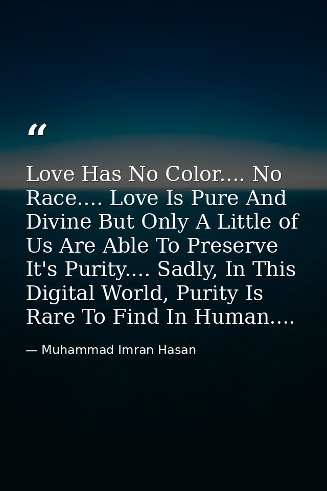 Love Has No Color.... No Race.... Love Is Pure And Divine But Only A Little of Us Are Able To Preserve It's Purity.... S — Muhammad Imran Hasan