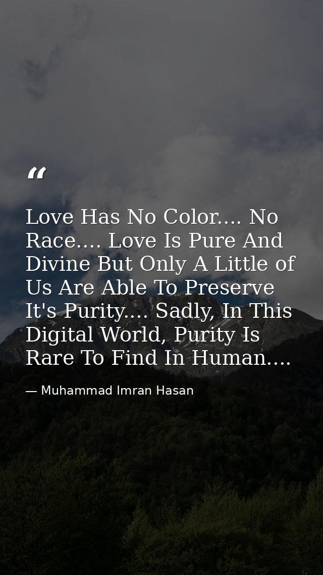 Love Has No Color.... No Race.... Love Is Pure And Divine But Only A Little of Us Are Able To Preserve It's Purity.... S — Muhammad Imran Hasan