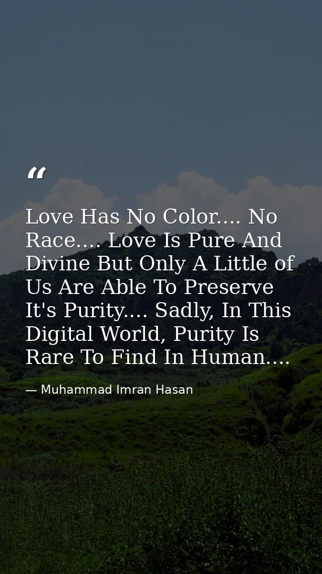 Love Has No Color.... No Race.... Love Is Pure And Divine But Only A Little of Us Are Able To Preserve It's Purity.... S — Muhammad Imran Hasan