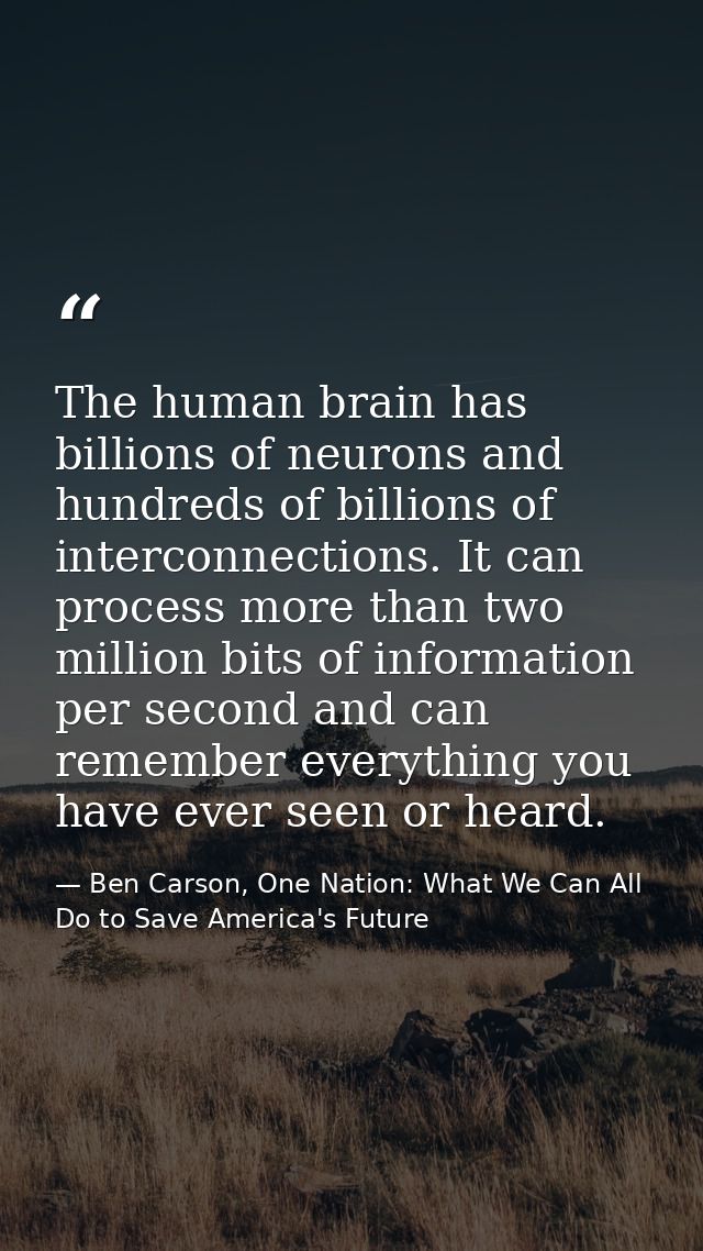 The human brain has billions of neurons and hundreds of billions of interconnections. It can process more than two milli — Ben Carson, One Nation: What We Can All Do to Save America's Future