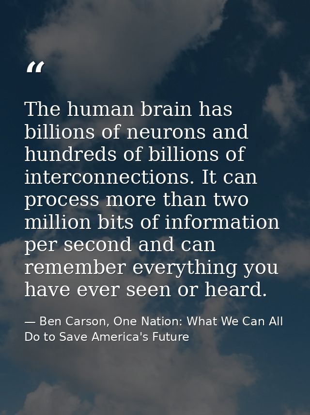 The human brain has billions of neurons and hundreds of billions of interconnections. It can process more than two milli — Ben Carson, One Nation: What We Can All Do to Save America's Future