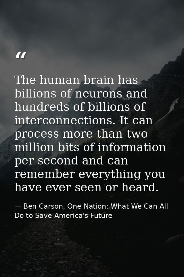The human brain has billions of neurons and hundreds of billions of interconnections. It can process more than two milli — Ben Carson, One Nation: What We Can All Do to Save America's Future