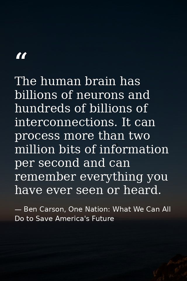 The human brain has billions of neurons and hundreds of billions of interconnections. It can process more than two milli — Ben Carson, One Nation: What We Can All Do to Save America's Future