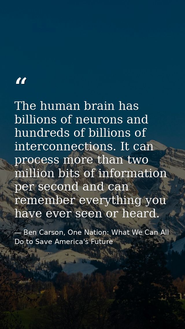 The human brain has billions of neurons and hundreds of billions of interconnections. It can process more than two milli — Ben Carson, One Nation: What We Can All Do to Save America's Future