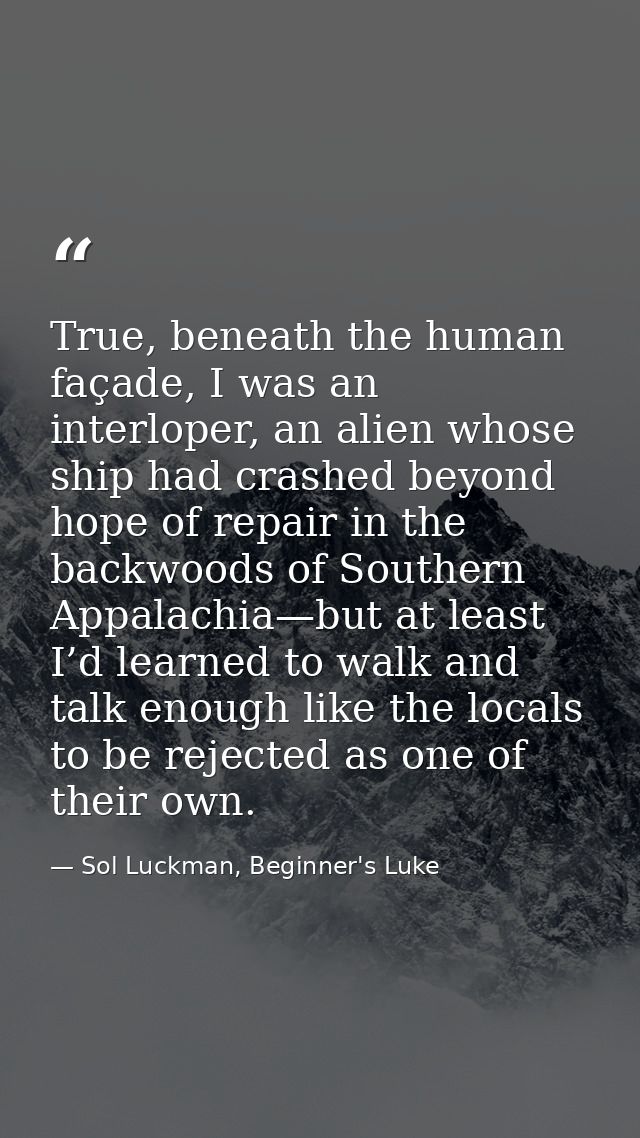 True, beneath the human façade, I was an interloper, an alien whose ship had crashed beyond hope of repair in the backw — Sol Luckman, Beginner's Luke