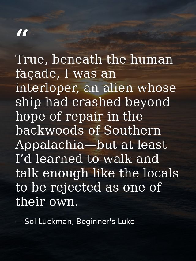 True, beneath the human façade, I was an interloper, an alien whose ship had crashed beyond hope of repair in the backw — Sol Luckman, Beginner's Luke