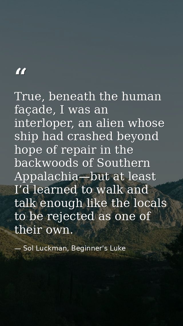 True, beneath the human façade, I was an interloper, an alien whose ship had crashed beyond hope of repair in the backw — Sol Luckman, Beginner's Luke