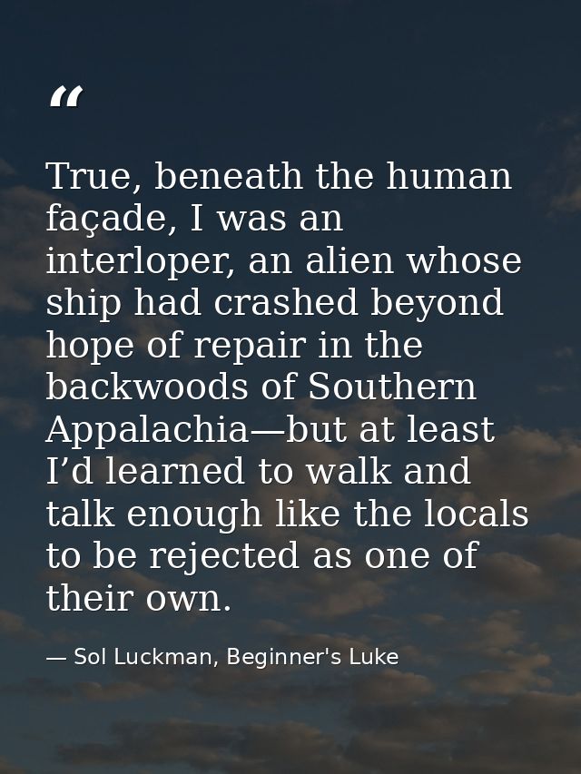 True, beneath the human façade, I was an interloper, an alien whose ship had crashed beyond hope of repair in the backw — Sol Luckman, Beginner's Luke