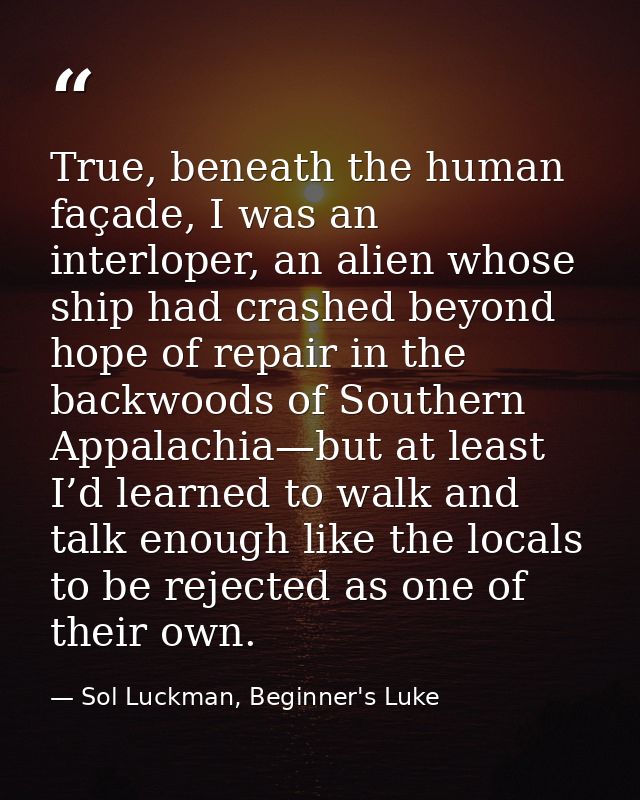 True, beneath the human façade, I was an interloper, an alien whose ship had crashed beyond hope of repair in the backw — Sol Luckman, Beginner's Luke