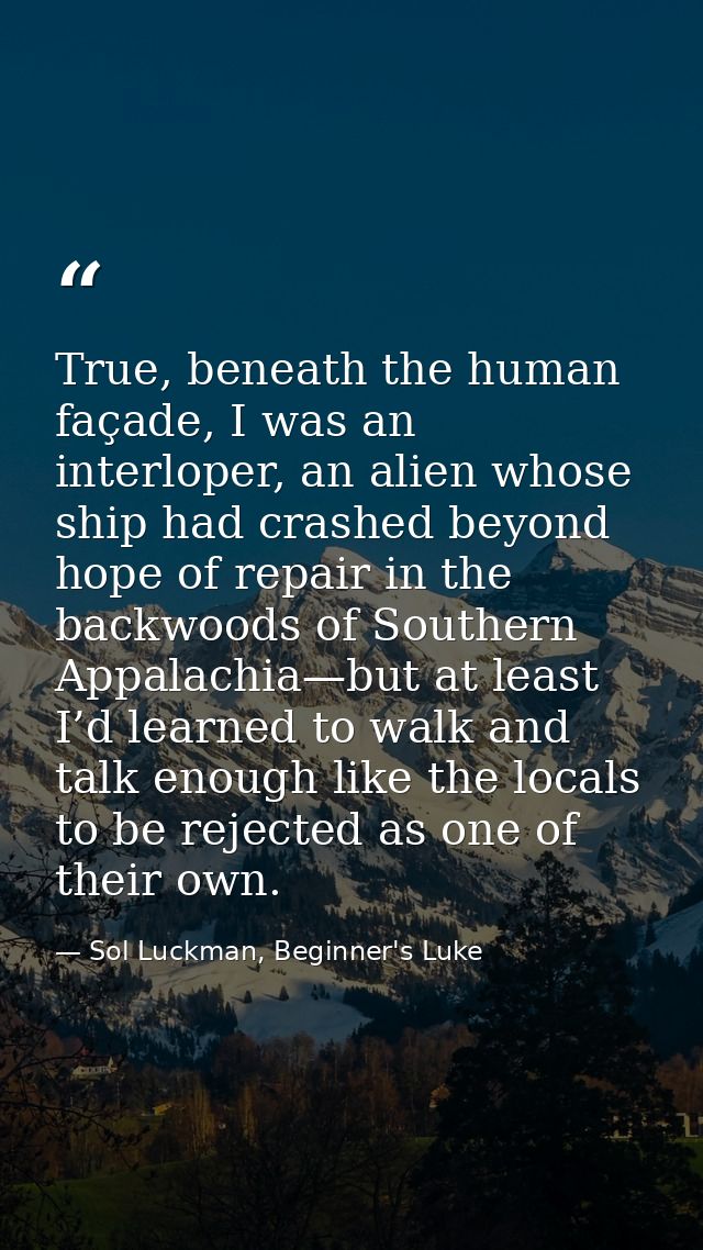 True, beneath the human façade, I was an interloper, an alien whose ship had crashed beyond hope of repair in the backw — Sol Luckman, Beginner's Luke
