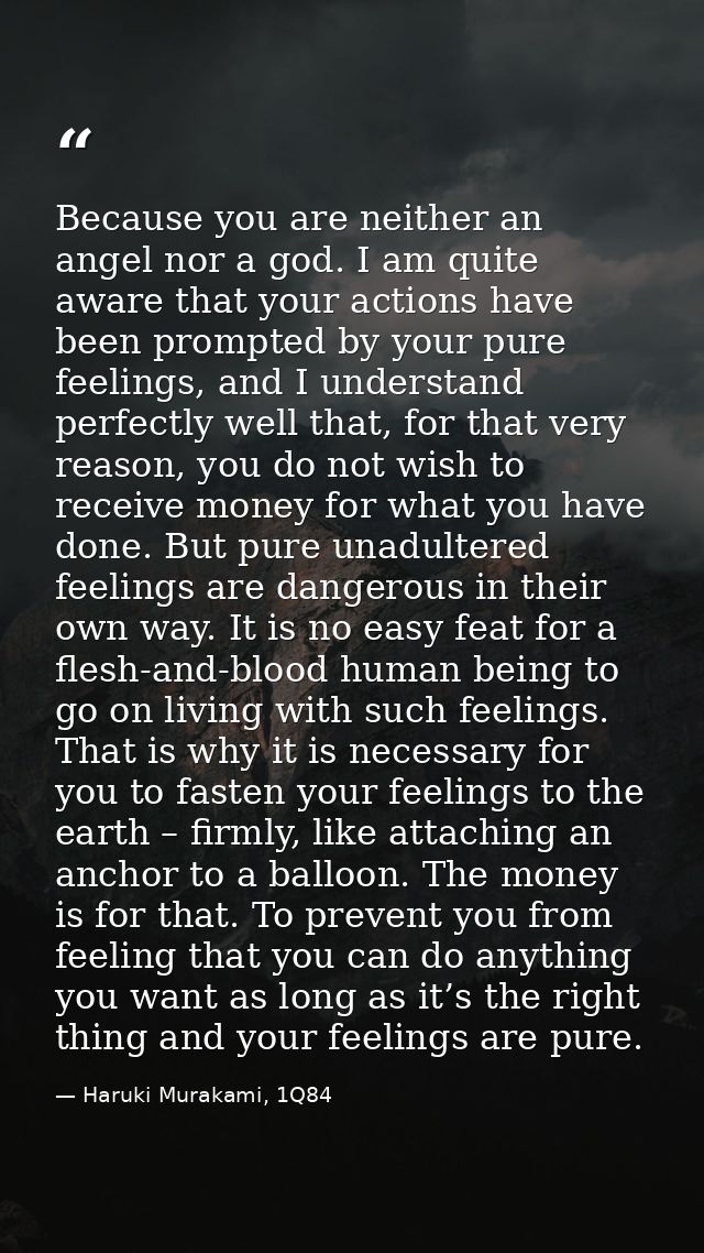 Because you are neither an angel nor a god. I am quite aware that your actions have been prompted by your pure feelings, — Haruki Murakami, 1Q84