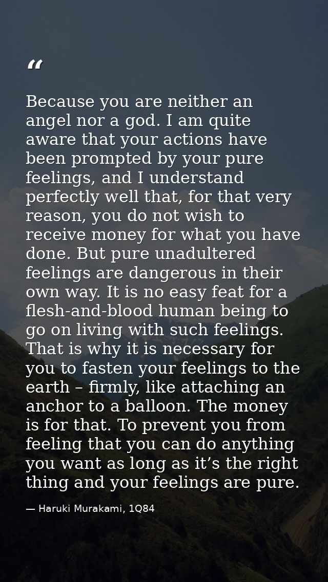 Because you are neither an angel nor a god. I am quite aware that your actions have been prompted by your pure feelings, — Haruki Murakami, 1Q84