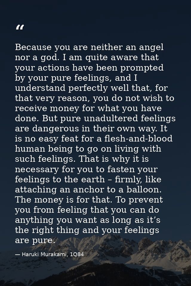Because you are neither an angel nor a god. I am quite aware that your actions have been prompted by your pure feelings, — Haruki Murakami, 1Q84