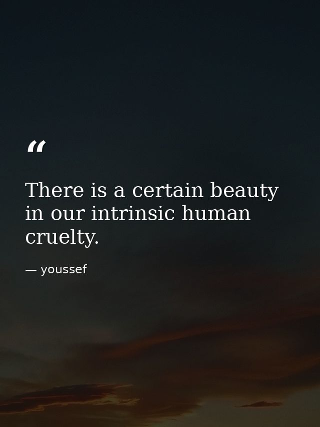 There is a certain beauty in our intrinsic human cruelty. — youssef