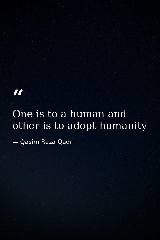 One is to a human and other is to adopt humanity — Qasim Raza Qadri