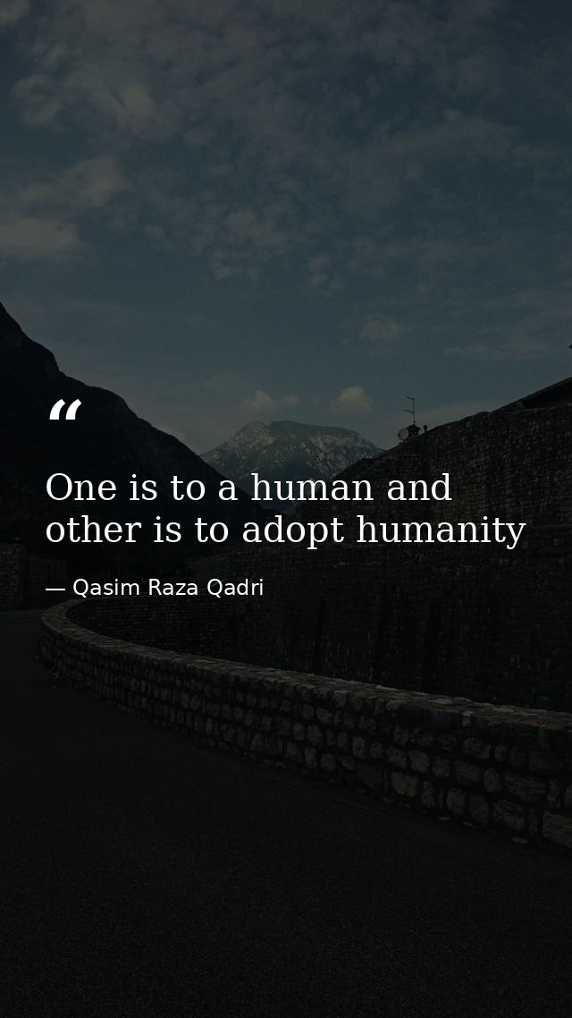 One is to a human and other is to adopt humanity — Qasim Raza Qadri