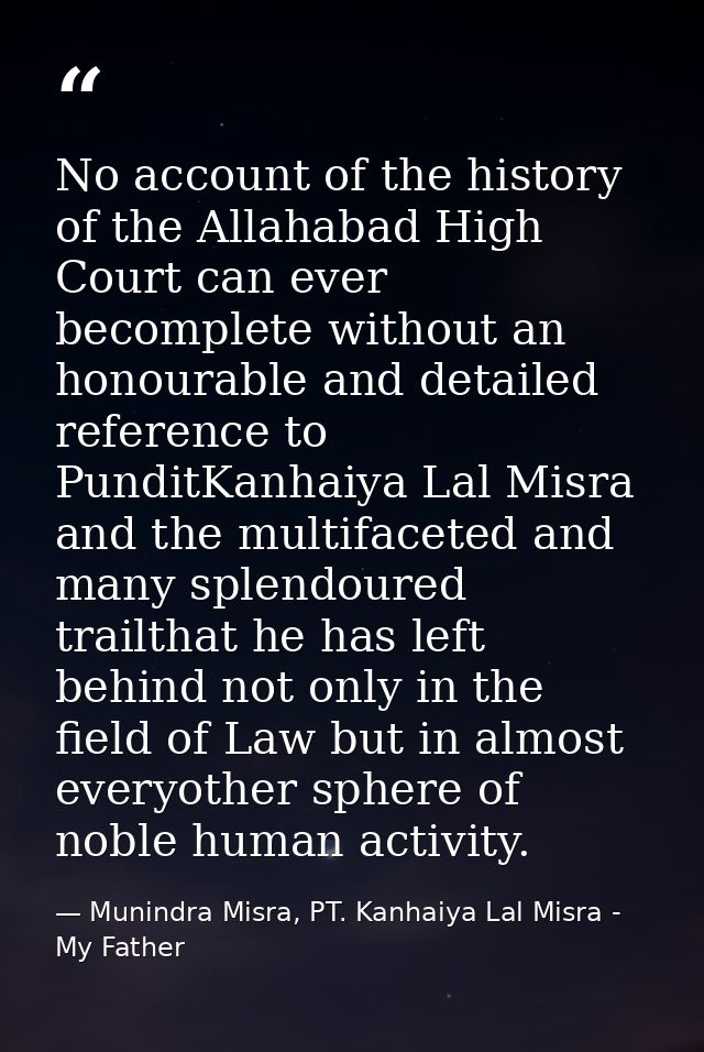 No account of the history of the Allahabad High Court can ever becomplete without an honourable and detailed reference t — Munindra Misra, PT. Kanhaiya Lal Misra - My Father