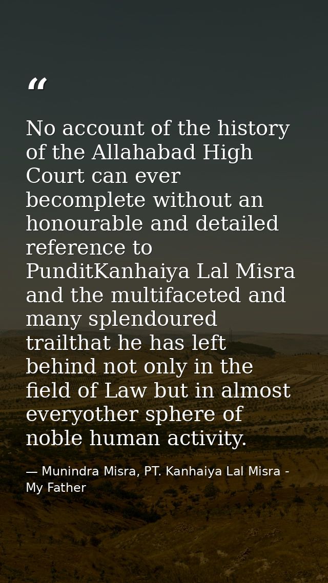 No account of the history of the Allahabad High Court can ever becomplete without an honourable and detailed reference t — Munindra Misra, PT. Kanhaiya Lal Misra - My Father
