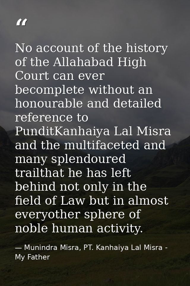 No account of the history of the Allahabad High Court can ever becomplete without an honourable and detailed reference t — Munindra Misra, PT. Kanhaiya Lal Misra - My Father