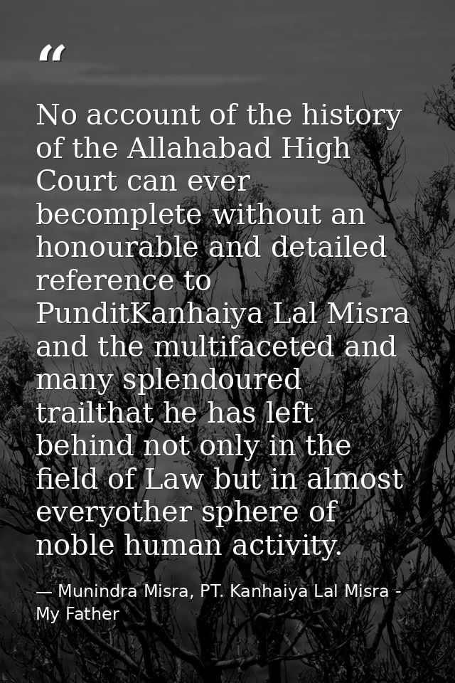 No account of the history of the Allahabad High Court can ever becomplete without an honourable and detailed reference t — Munindra Misra, PT. Kanhaiya Lal Misra - My Father