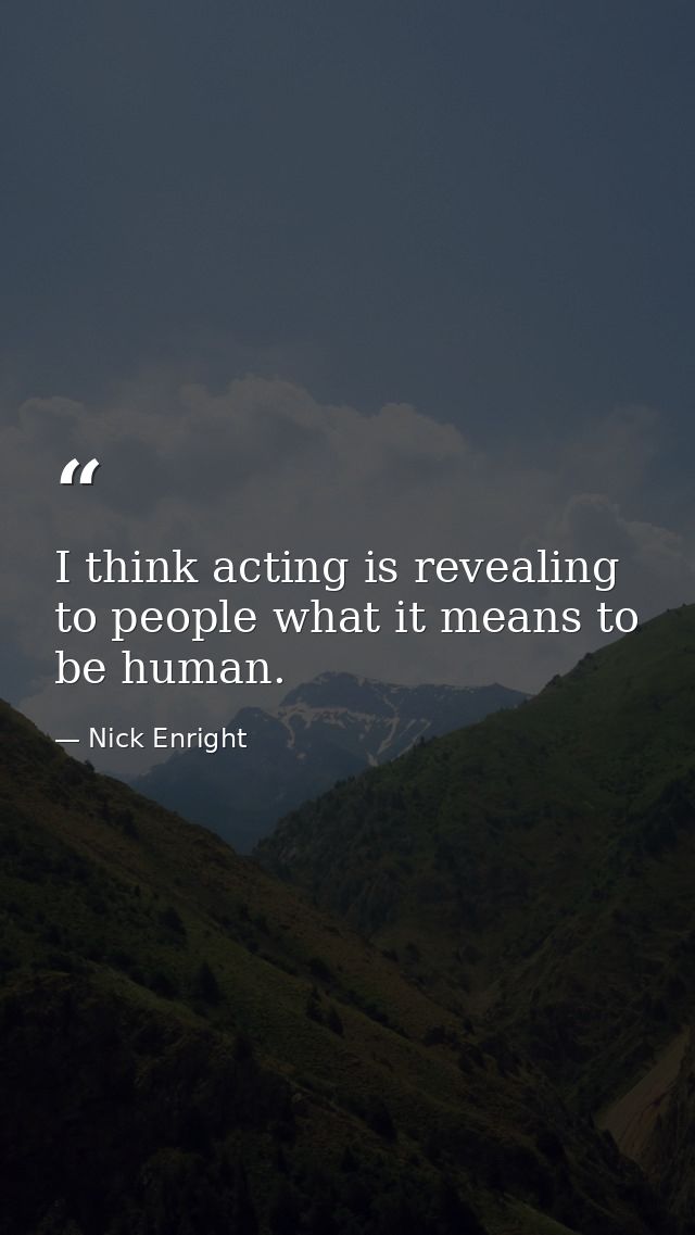 I think acting is revealing to people what it means to be human. — Nick Enright