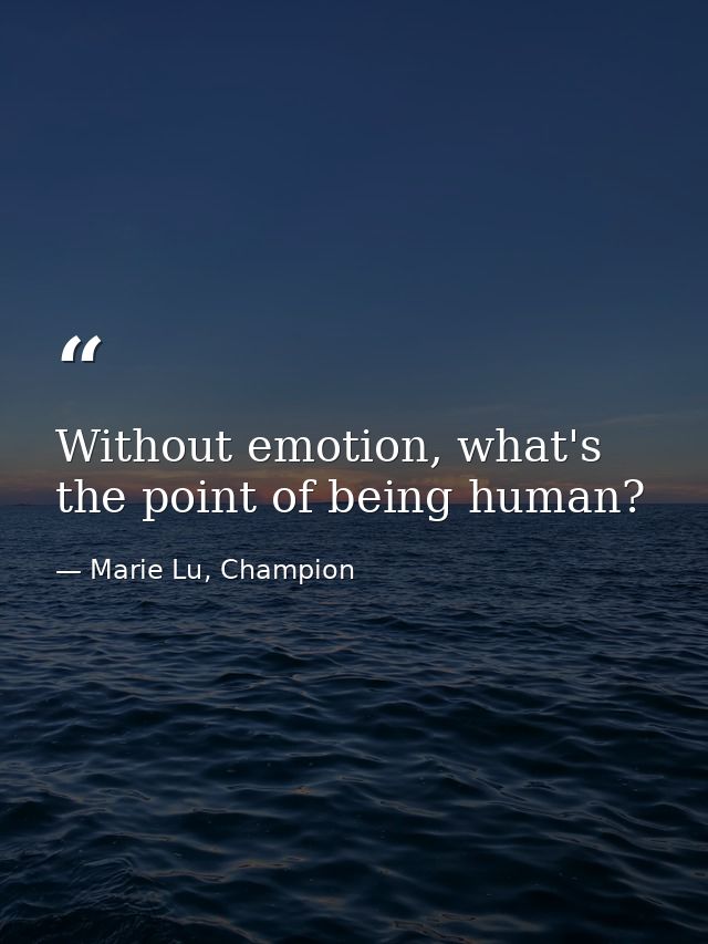 Without emotion, what's the point of being human? — Marie Lu, Champion