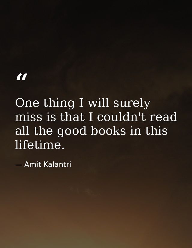 One thing I will surely miss is that I couldn't read all the good books in this lifetime. — Amit Kalantri