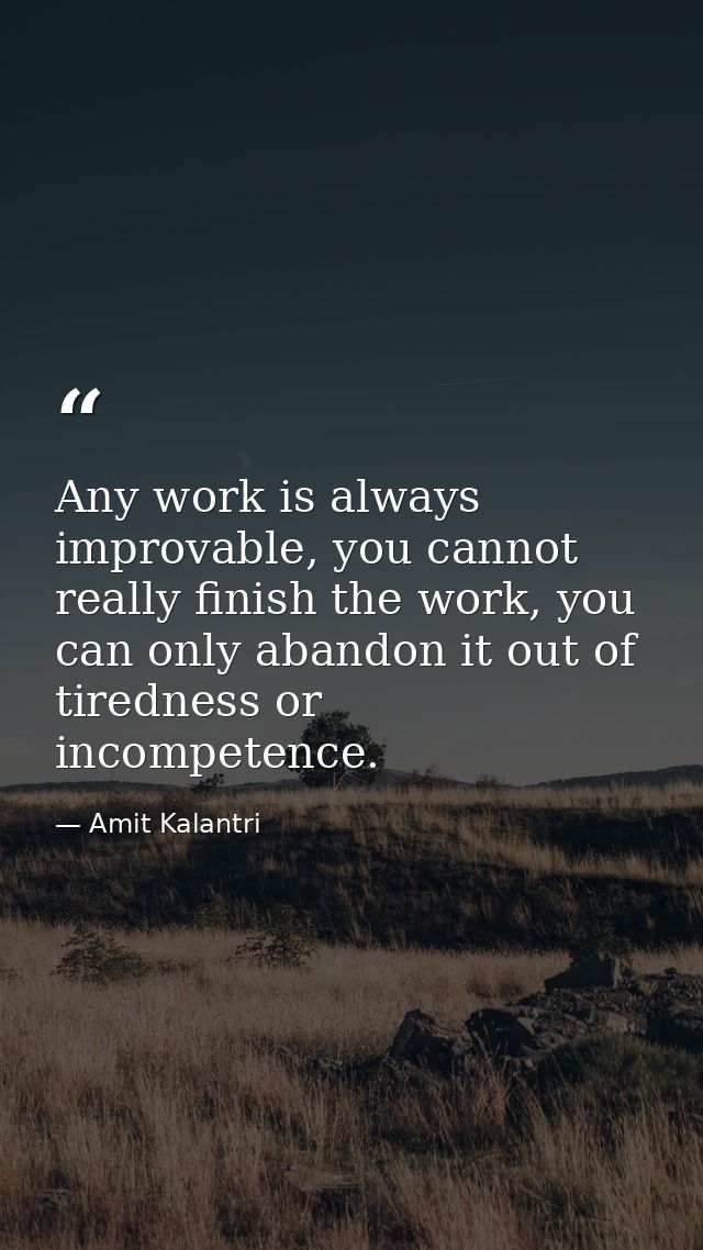 Any work is always improvable, you cannot really finish the work, you can only abandon it out of tiredness or incompeten — Amit Kalantri