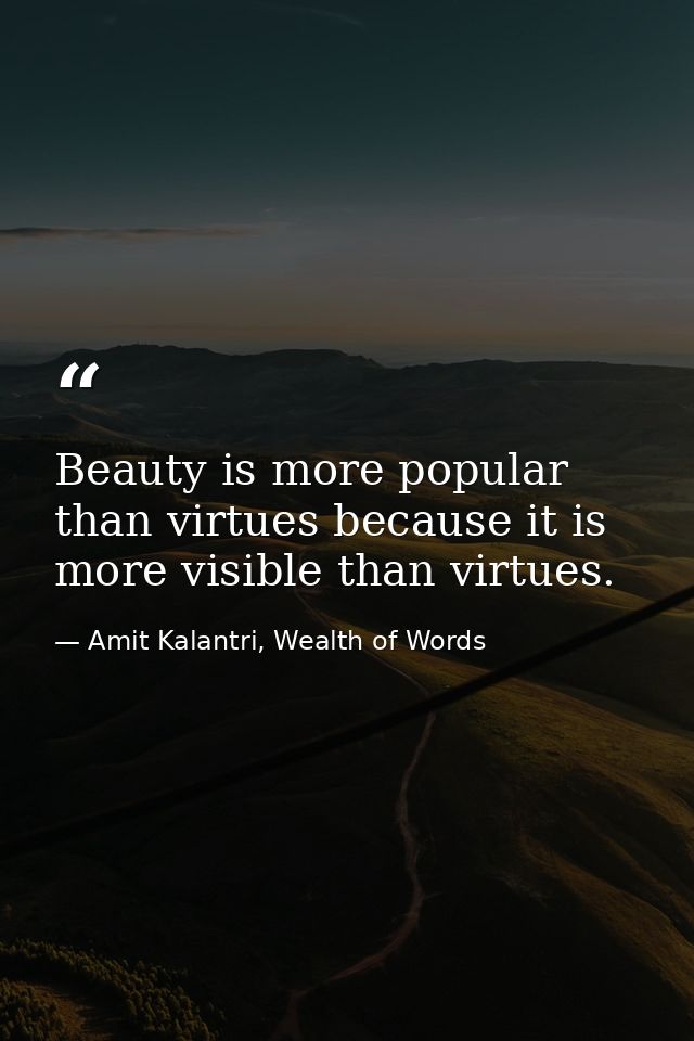 Beauty is more popular than virtues because it is more visible than virtues. — Amit Kalantri, Wealth of Words